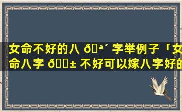 女命不好的八 🪴 字举例子「女命八字 🐱 不好可以嫁八字好的男人吗」